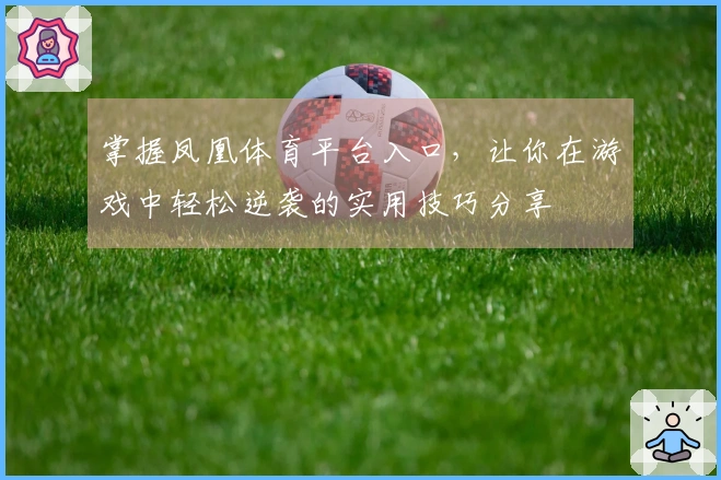 掌握凤凰体育平台入口，让你在游戏中轻松逆袭的实用技巧分享