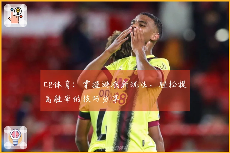 ng体育：掌握游戏新玩法，轻松提高胜率的技巧分享