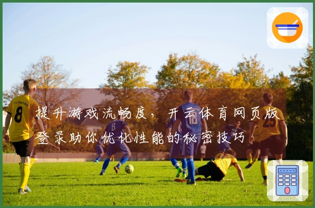 提升游戏流畅度，开云体育网页版登录助你优化性能的秘密技巧